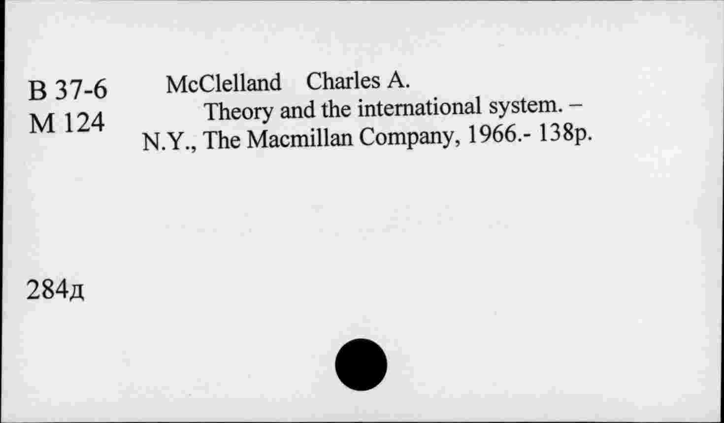 ﻿В 37-6
М 124
McClelland Charles А.
Theory and the international system. -N.Y., The Macmillan Company, 1966.- 138p.
284д